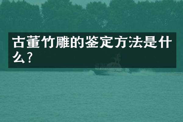 古董竹雕的鉴定方法是什么？