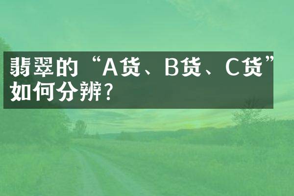 翡翠的“A货、B货、C货”如何分辨？