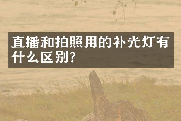 直播和拍照用的补光灯有什么区别？