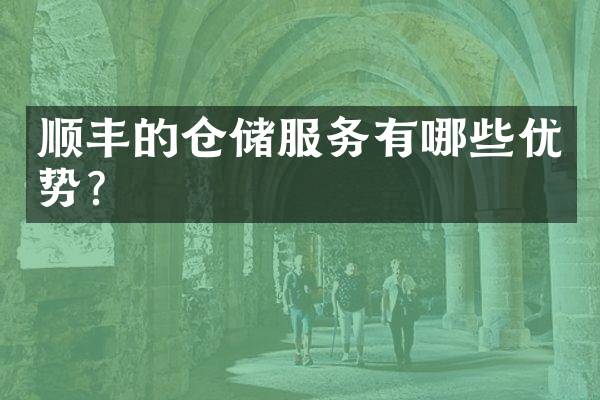顺丰的仓储服务有哪些优势？