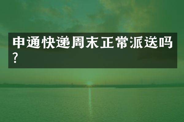 申通快递周末正常派送吗？