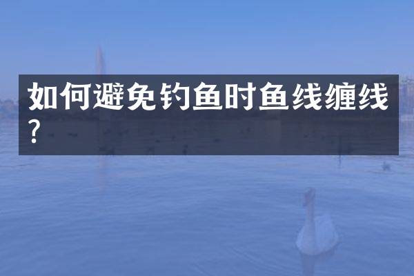 如何避免钓鱼时鱼线缠线？