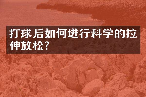 打球后如何进行科学的拉伸放松？