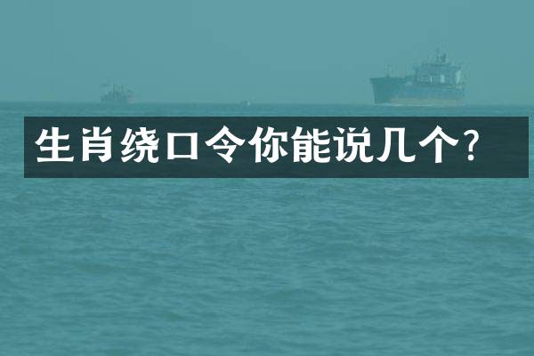 生肖绕口令你能说几个？