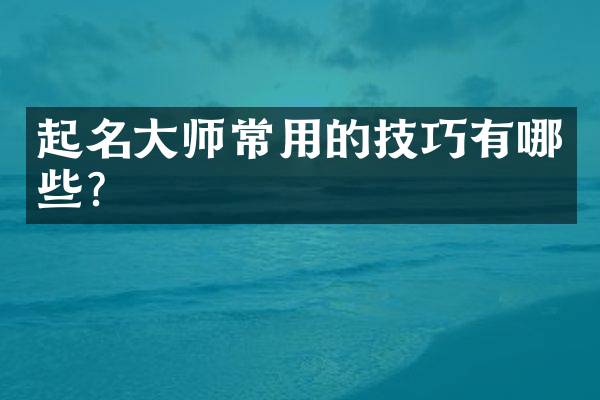 起名大师常用的技巧有哪些？
