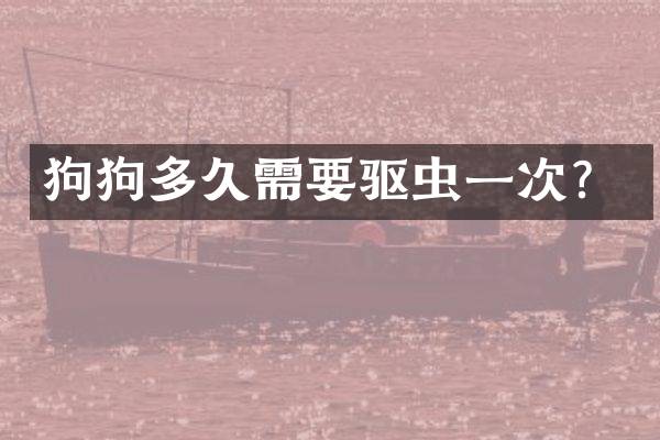 狗狗多久需要驱虫一次？