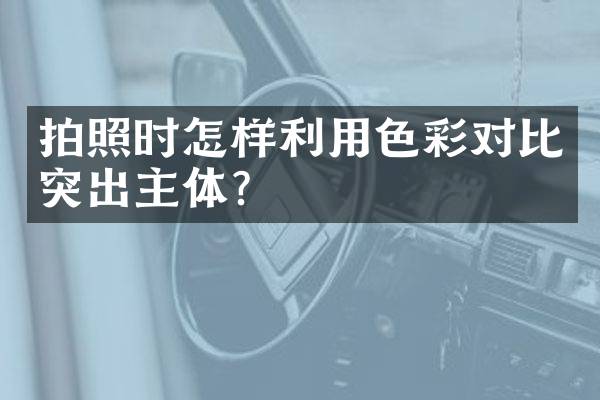 拍照时怎样利用色彩对比突出主体？