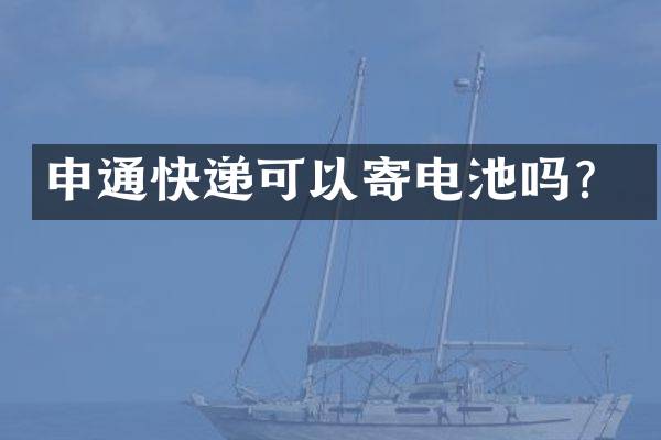 申通快递可以寄电池吗？