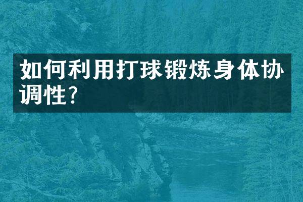 如何利用打球锻炼身体协调性？