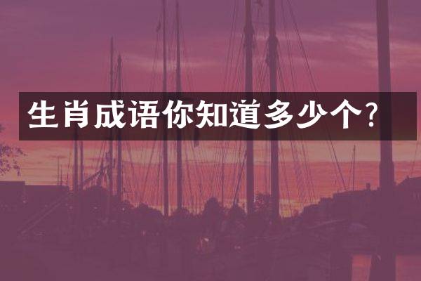 生肖成语你知道多少个？