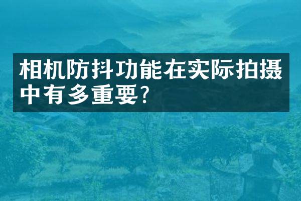 相机防抖功能在实际拍摄中有多重要？
