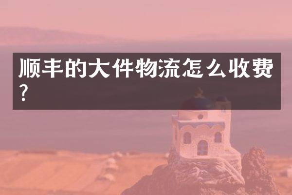 顺丰的大件物流怎么收费？