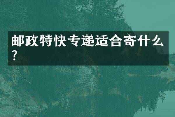 邮政特快专递适合寄什么？