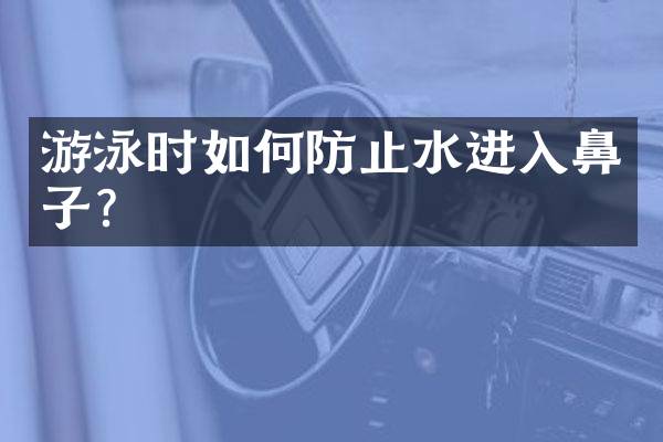 游泳时如何防止水进入鼻子？