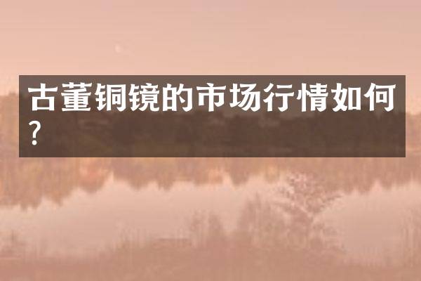 古董铜镜的市场行情如何？