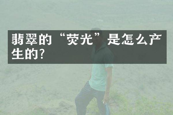 翡翠的&ldquo;荧光&rdquo;是怎么产生的？