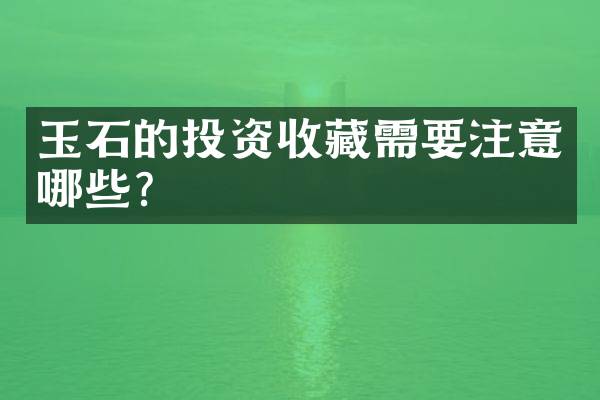 玉石的投资收藏需要注意哪些？