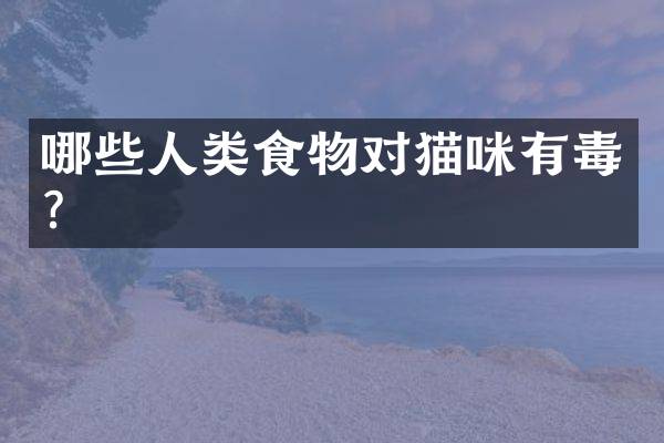 哪些人类食物对猫咪有毒？