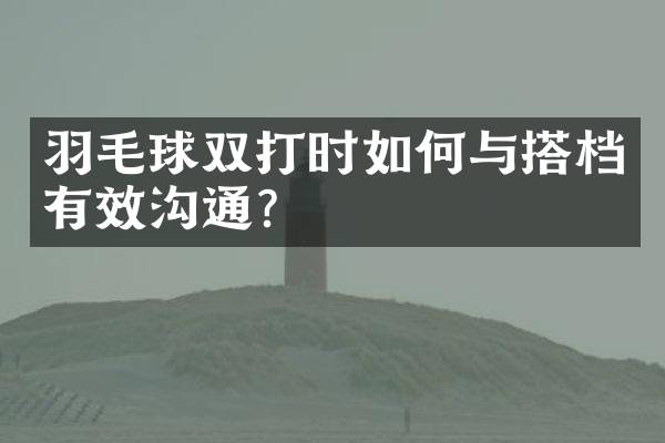 羽毛球双打时如何与搭档有效沟通？