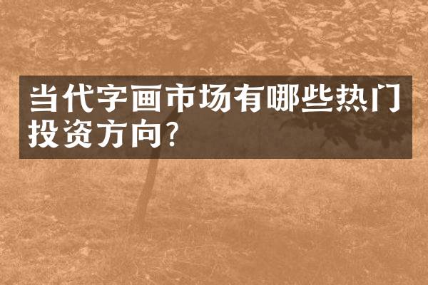 当代字画市场有哪些热门投资方向？
