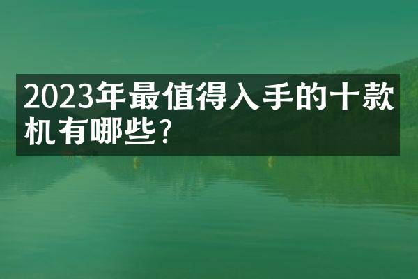 2023年最值得入手的十款相机有哪些？