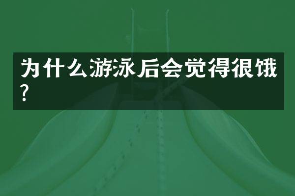 为什么游泳后会觉得很饿？