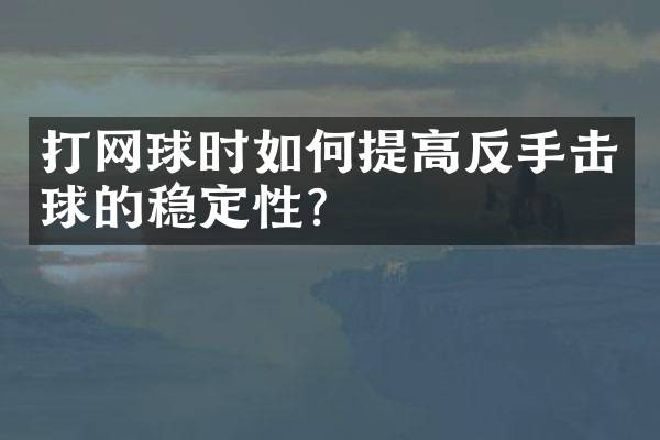 打网球时如何提高反手击球的稳定性？