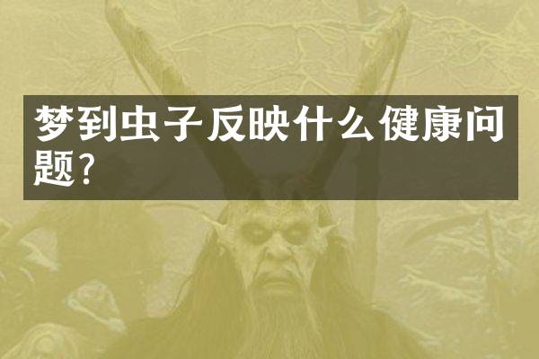 梦到虫子反映什么健康问题？