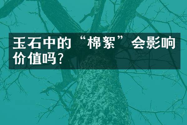 玉石中的&ldquo;棉絮&rdquo;会影响价值吗？