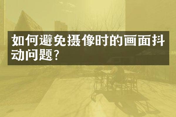 如何避免摄像时的画面抖动问题？