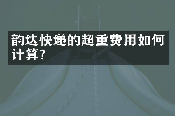 韵达快递的超重费用如何计算？