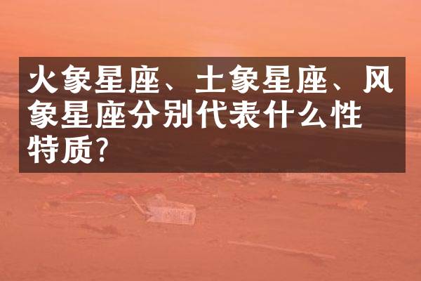火象星座、土象星座、风象星座分别代表什么性格特质？