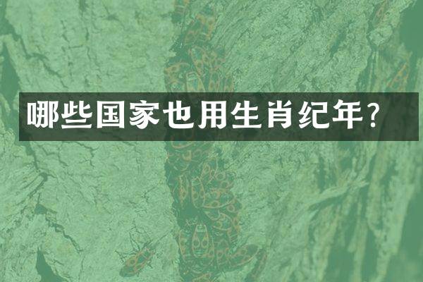 哪些国家也用生肖纪年？