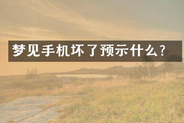 梦见手机坏了预示什么？