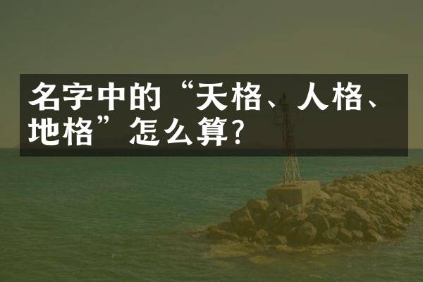 名字中的&ldquo;天格、人格、地格&rdquo;怎么算？