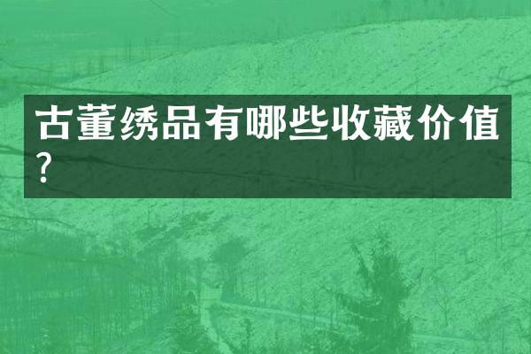 古董绣品有哪些收藏价值？