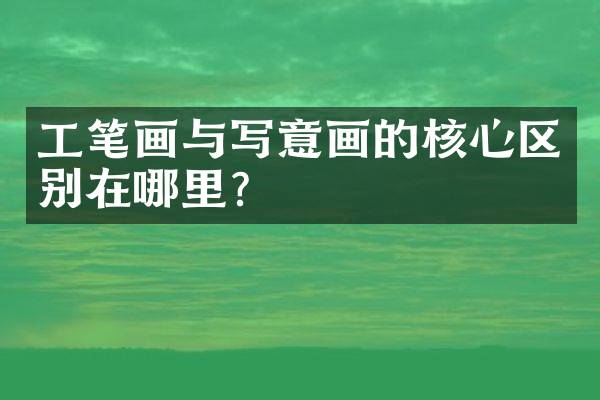 工笔画与写意画的核心区别在哪里？