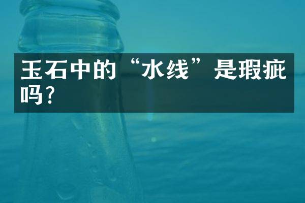 玉石中的&ldquo;水线&rdquo;是瑕疵吗？