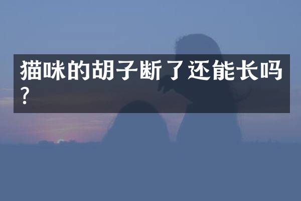 猫咪的胡子断了还能长吗？