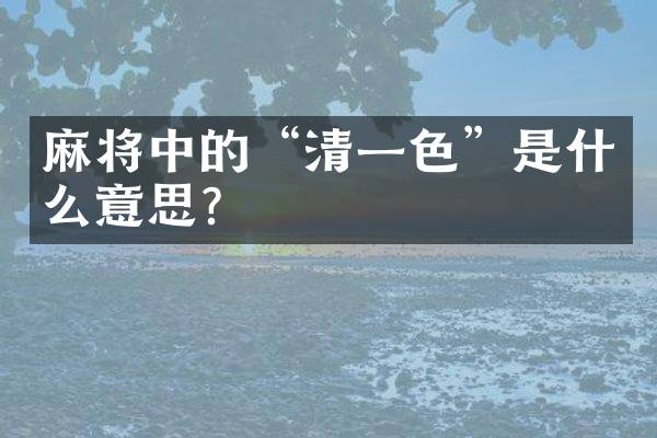 麻将中的&ldquo;清一色&rdquo;是什么意思？