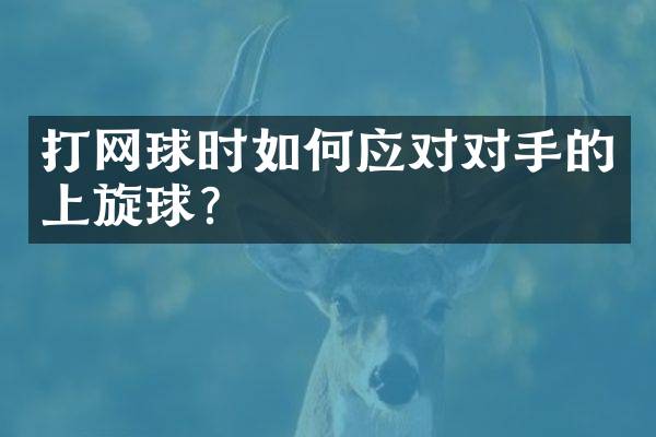 打网球时如何应对对手的上旋球？