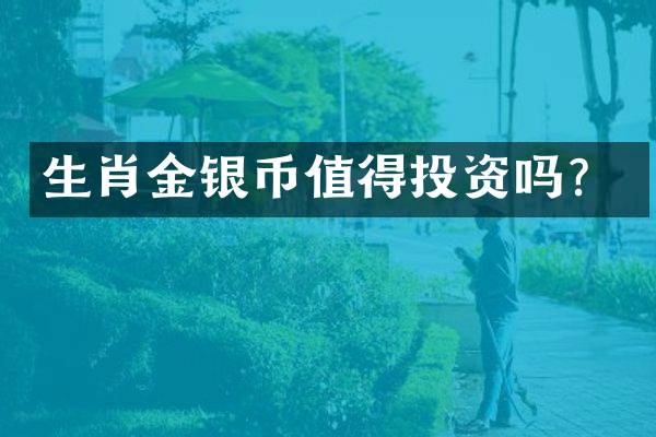 生肖金银币值得投资吗？