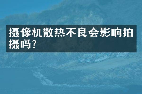 摄像机散热不良会影响拍摄吗？