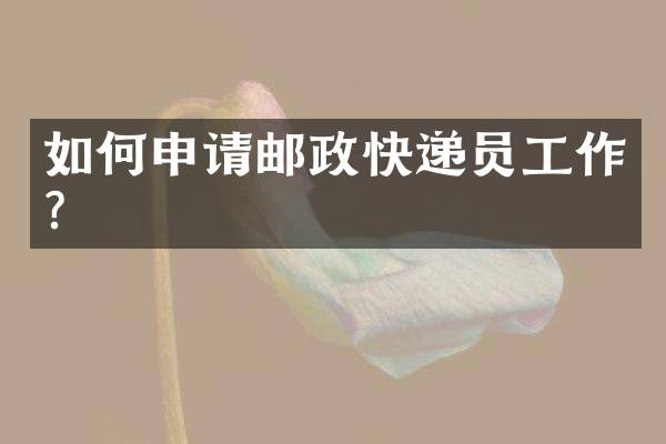 如何申请邮政快递员工作？