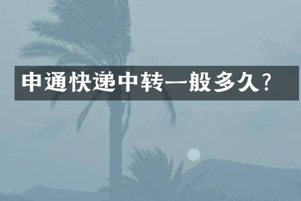 申通快递中转一般多久？