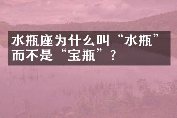 水瓶座为什么叫“水瓶”而不是“宝瓶”？