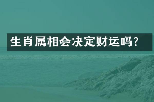 生肖属相会决定财运吗？
