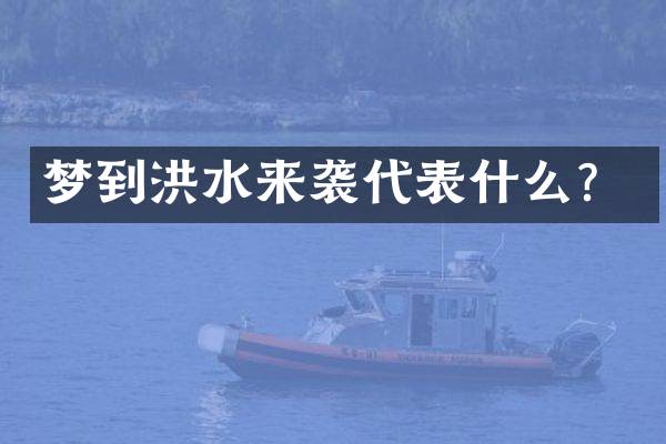 梦到洪水来袭代表什么？