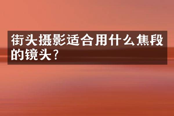 街头摄影适合用什么焦段的镜头？