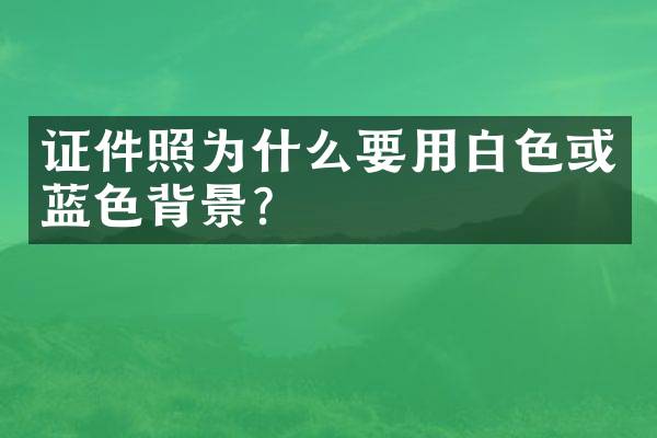 证件照为什么要用白色或蓝色背景？